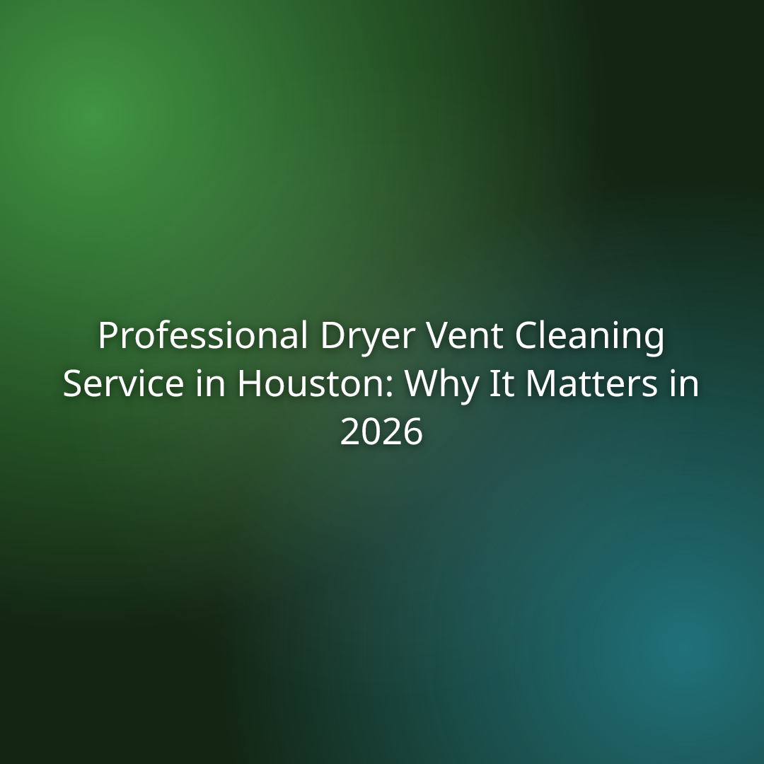 Professional Dryer Vent Cleaning Service in Houston: Why It Matters in 2026