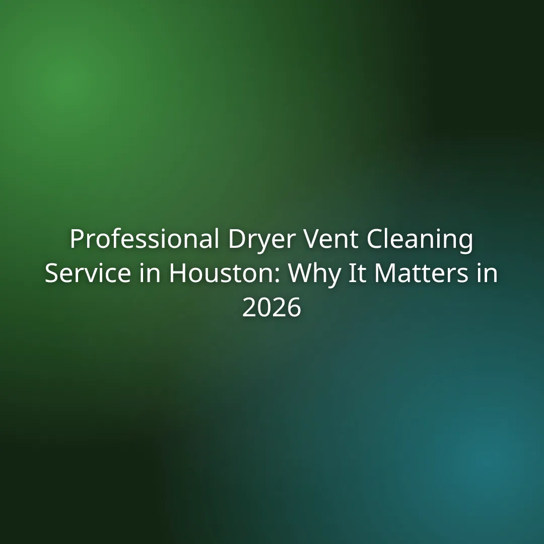 Professional Dryer Vent Cleaning Service in Houston: Why It Matters in 2026