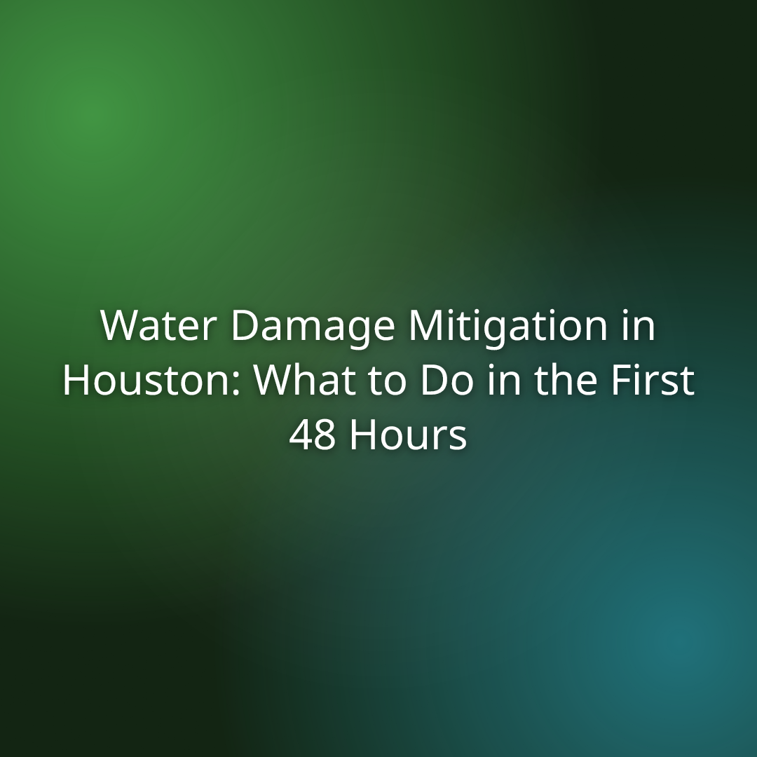 Water Damage Mitigation in Houston: What to Do in the First 48 Hours